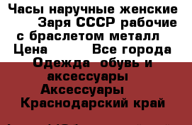 Часы наручные женские ZARIA Заря СССР рабочие с браслетом металл › Цена ­ 850 - Все города Одежда, обувь и аксессуары » Аксессуары   . Краснодарский край